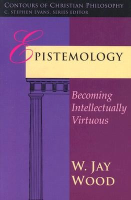 Epistemology: Becoming Intellectually Virtuous by Wood, W. Jay