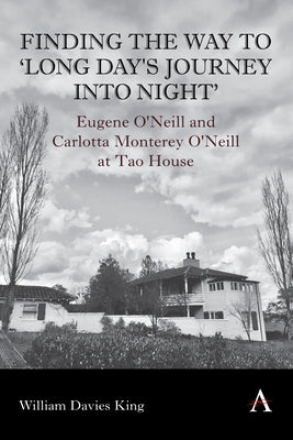 Finding the Way to 'Long Day's Journey Into Night': Eugene O'Neill and Carlotta Monterey O'Neill at Tao House by Davies King, William