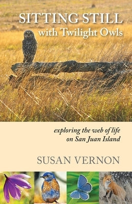 Sitting Still with Twilight Owls: Exploring the Web of Life on San Juan Island by Vernon, Susan