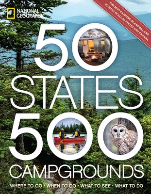 50 States, 500 Campgrounds: Where to Go, When to Go, What to See, What to Do by National Geographic