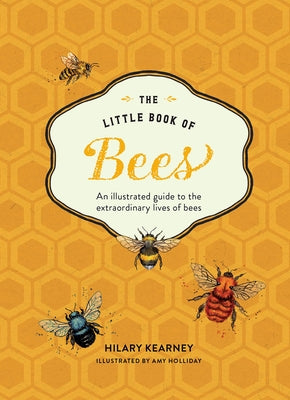 The Little Book of Bees: An Illustrated Guide to the Extraordinary Lives of Bees by Kearney, Hilary