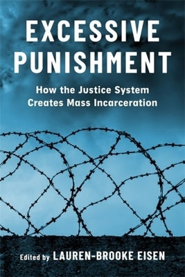 Excessive Punishment: How the Justice System Creates Mass Incarceration by Eisen, Lauren-Brooke