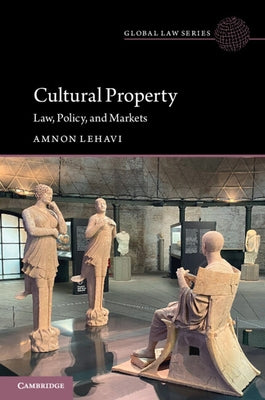 Cultural Property: Law, Policy, and Markets by Lehavi, Amnon