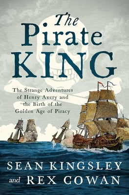 The Pirate King: The Strange Adventures of Henry Avery and the Birth of the Golden Age of Piracy by Kingsley, Sean