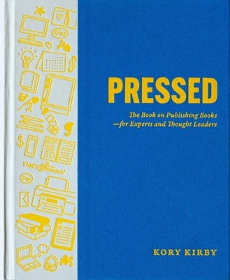 Pressed: The Book on Publishing Books--For Experts and Thought Leaders by Kirby, Kory