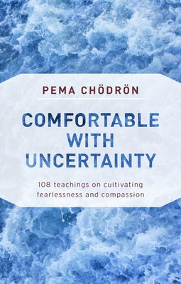 Comfortable with Uncertainty: 108 Teachings on Cultivating Fearlessness and Compassion by Chodron, Pema