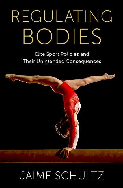 Regulating Bodies: Elite Sport Policies and Their Unintended Consequences by Schultz, Jaime