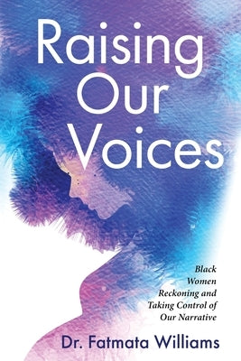 Raising Our Voices: Black Women Reckoning and Taking Control of Our Narrative by Williams, Fatmata
