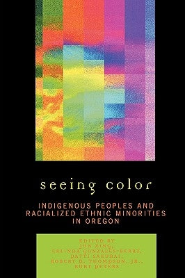 Seeing Color: Indigenous Peoples and Racialized Ethnic Minorities in Oregon by Xing, Jun