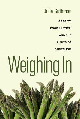 Weighing in: Obesity, Food Justice, and the Limits of Capitalism Volume 32 by Guthman, Julie