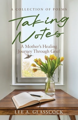 Taking Notes: A Mother's Healing Journey Through Grief-A Collection of Poems by Glasscock, Lee A.