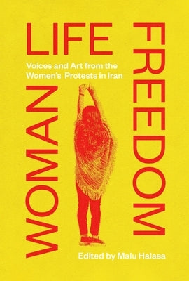 Woman Life Freedom: Voices and Art from the Women's Protests in Iran by Halasa, Malu