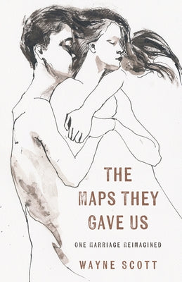 The Maps They Gave Us: One Marriage Reimagined by Scott, Wayne