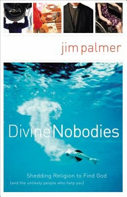 The Divine Nobodies: Shedding Religion to Find God (and the Unlikely People Who Help You) by Palmer, Jim