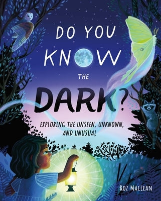 Do You Know the Dark?: Exploring the Unseen, Unknown, and Unusual by MacLean, Roz