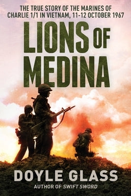 Lions of Medina: The True Story of the Marines of Charlie 1/1 in Vietnam, 11-12 October 1967 by Glass, Doyle