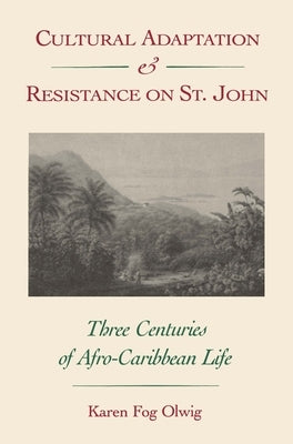 Cultural Adaptation and Resistance on St. John: Three Centuries of Afro-Caribbean Life by Olwig, Karen F.