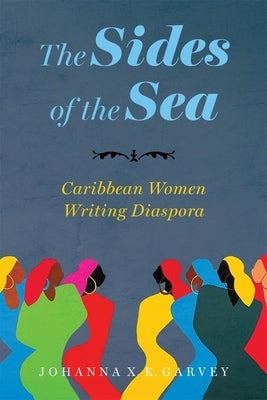 The Sides of the Sea: Caribbean Women Writing Diaspora by Garvey, Johanna X. K.