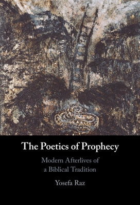 The Poetics of Prophecy: Modern Afterlives of a Biblical Tradition by Raz, Yosefa