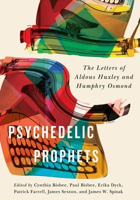 Psychedelic Prophets: The Letters of Aldous Huxley and Humphry Osmond by Bisbee, Cynthia