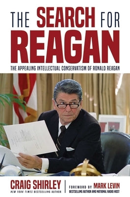 The Search for Reagan: The Appealing Intellectual Conservatism of Ronald Reagan by Shirley, Craig