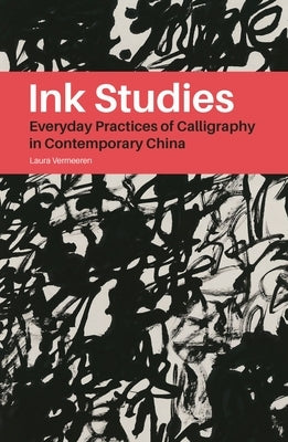 Ink Studies: Everyday Practices of Calligraphy in Contemporary China by Vermeeren, Laura