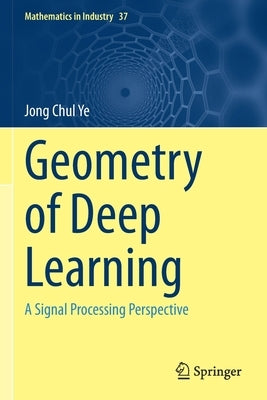 Geometry of Deep Learning: A Signal Processing Perspective by Ye, Jong Chul