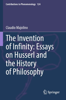 The Invention of Infinity: Essays on Husserl and the History of Philosophy by Majolino, Claudio