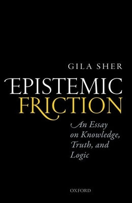 Epistemic Friction: An Essay on Knowledge, Truth, and Logic by Sher, Gila