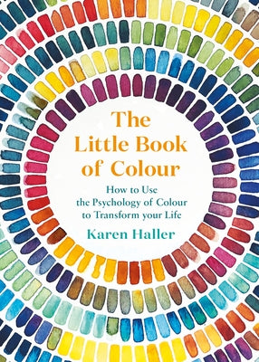 The Little Book of Colour: How to Use the Psychology of Colour to Transform Your Life by Haller, Karen