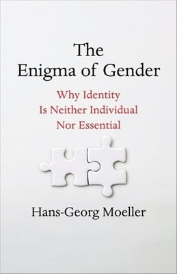 The Enigma of Gender: Why Identity Is Neither Individual Nor Essential by Moeller, Hans-Georg
