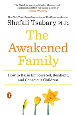 The Awakened Family: How to Raise Empowered, Resilient, and Conscious Children by Tsabary, Shefali