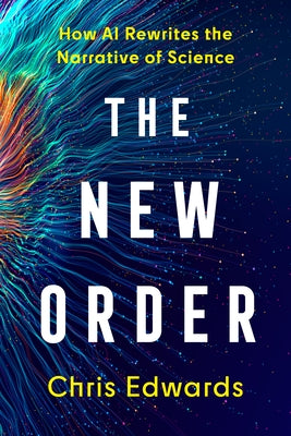 The New Order: How AI Rewrites the Narrative of Science by Edwards, Chris