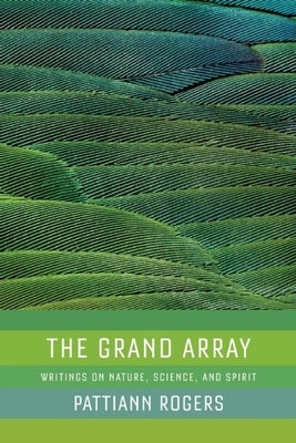 The Grand Array: Writings on Nature, Science, and Spirit by Rogers, Pattiann