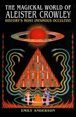 The Magickal World of Aleister Crowley: History's Most Infamous Occultist by Anderson, Emily