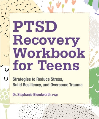 Ptsd Recovery Workbook for Teens: Strategies to Reduce Stress, Build Resiliency, and Overcome Trauma by Bloodworth, Stephanie