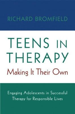 Teens in Therapy: Making It Their Own: Engaging Adolescents in Successful Therapy for Responsible Lives by Bromfield, Richard