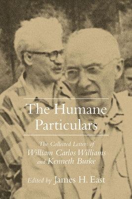 Humane Particulars: The Collected Letters of Williams Carlos Williams and Kenneth Burke by East, James H.