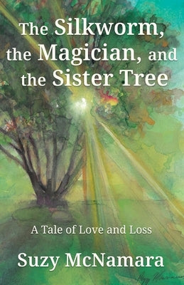 The Silkworm, the Magician and the Sister Tree: A Tale of Love and Loss by McNamara, Suzy