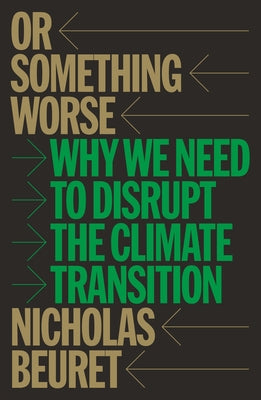 Or Something Worse: Why We Need to Disrupt the Climate Transition by Beuret, Nicholas