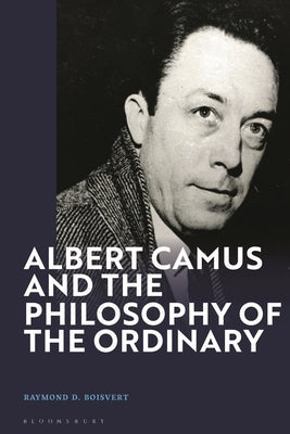 Albert Camus and the Philosophy of the Ordinary by Boisvert, Raymond D.