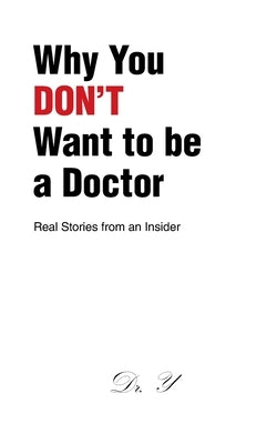 Why You DON'T Want to be a Doctor: Real Stories from an Insider by Dr Y