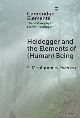 Heidegger and the Elements of (Human) Being by Ewegen, S. Montgomery