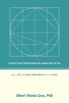 Circle's True Pi Value Equals the Square Root of Ten by Cruz, Albert Vitales