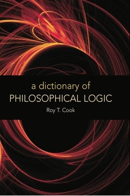 A Dictionary of Philosophical Logic by Cook, Roy T.