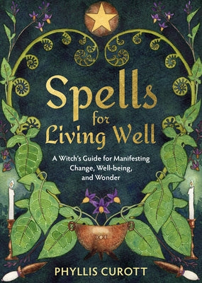 Spells for Living Well: A Witch's Guide for Manifesting Change, Well-Being, and Wonder by Curott, Phyllis