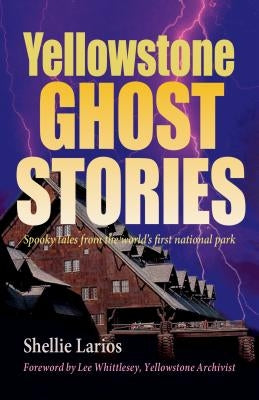 Yellowstone Ghost Stories: Spooky Tales from the World's First National Park by Larios, Shellie