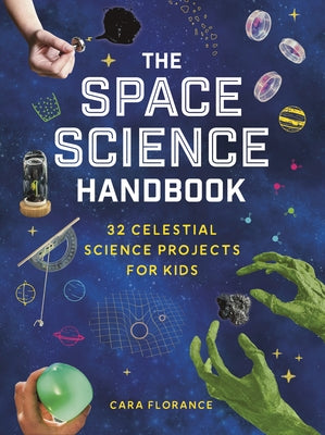 The Space Science Handbook: 32 Celestial Science Projects for Kids by Florance, Cara