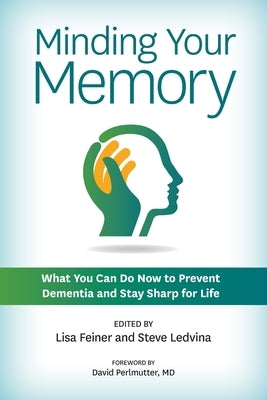 Minding Your Memory: What You Can Do Now to Prevent Dementia and Stay Sharp for Life by Feiner, Lisa