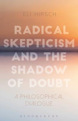 Radical Skepticism and the Shadow of Doubt: A Philosophical Dialogue by Hirsch, Eli